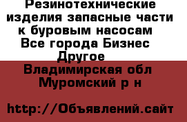 Резинотехнические изделия,запасные части к буровым насосам - Все города Бизнес » Другое   . Владимирская обл.,Муромский р-н